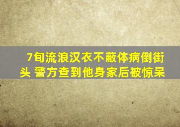 7旬流浪汉衣不蔽体病倒街头 警方查到他身家后被惊呆